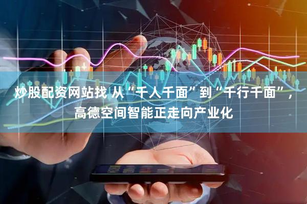 炒股配资网站找 从“千人千面”到“千行千面”，高德空间智能正走向产业化
