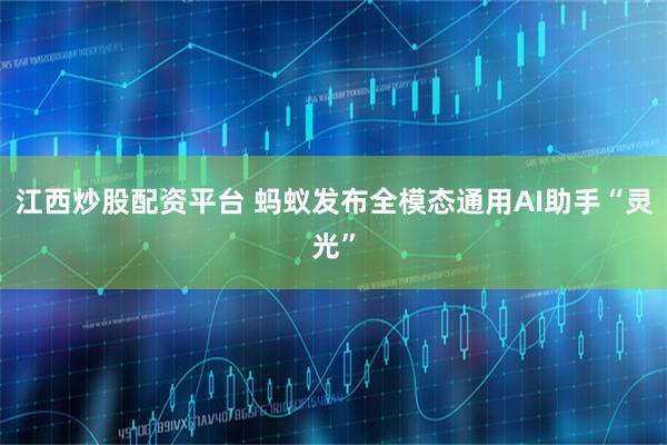江西炒股配资平台 蚂蚁发布全模态通用AI助手“灵光”