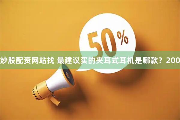 炒股配资网站找 最建议买的夹耳式耳机是哪款？200