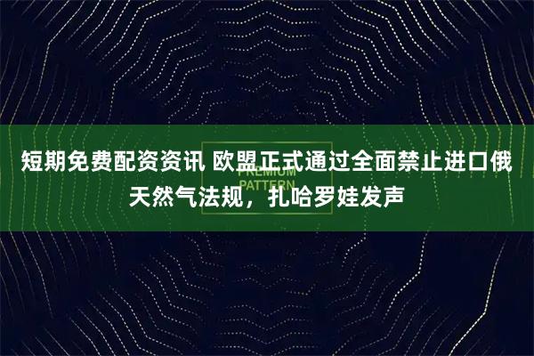 短期免费配资资讯 欧盟正式通过全面禁止进口俄天然气法规，扎哈罗娃发声